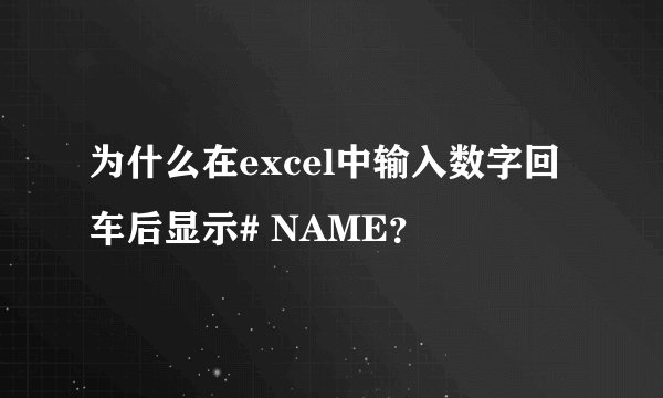 为什么在excel中输入数字回车后显示# NAME？