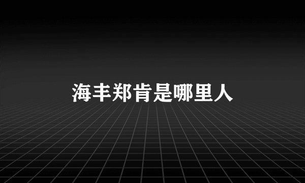 海丰郑肯是哪里人