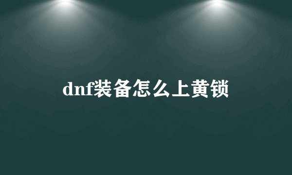 dnf装备怎么上黄锁