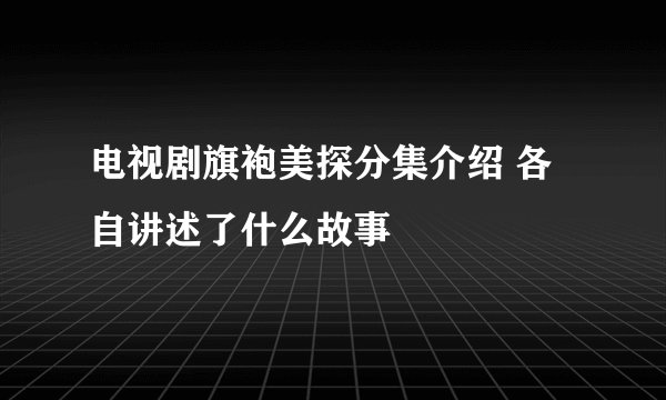 电视剧旗袍美探分集介绍 各自讲述了什么故事