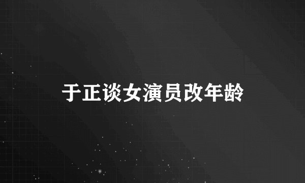 于正谈女演员改年龄
