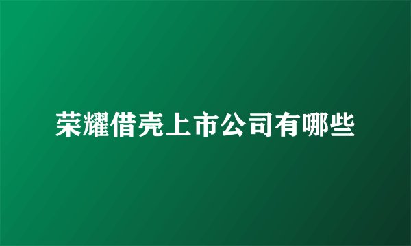 荣耀借壳上市公司有哪些