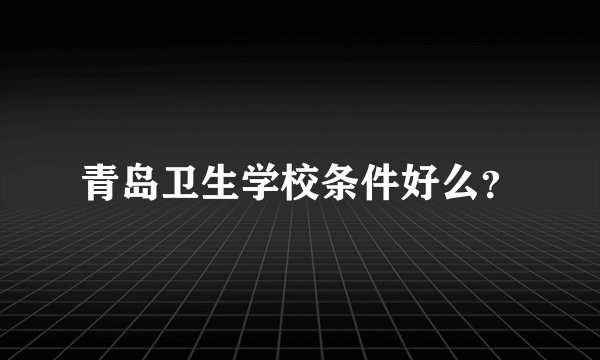 青岛卫生学校条件好么？