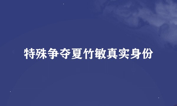 特殊争夺夏竹敏真实身份