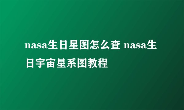 nasa生日星图怎么查 nasa生日宇宙星系图教程