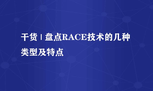 干货 | 盘点RACE技术的几种类型及特点