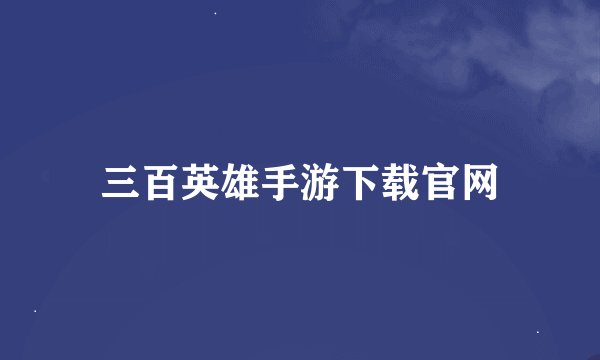三百英雄手游下载官网