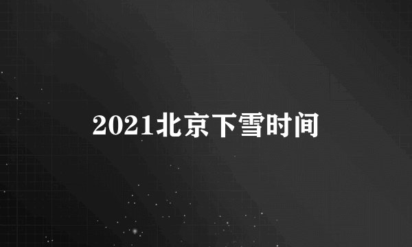 2021北京下雪时间