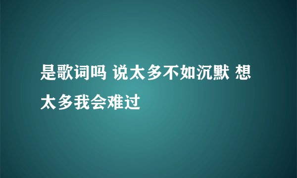 是歌词吗 说太多不如沉默 想太多我会难过