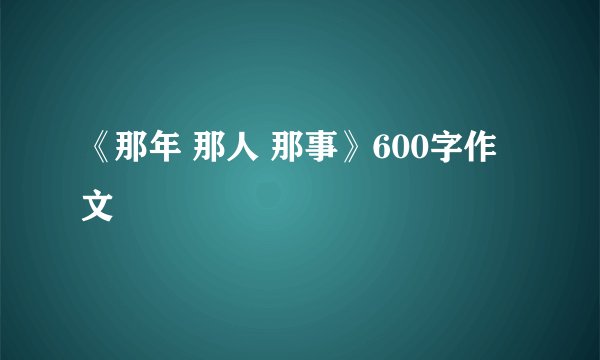 《那年 那人 那事》600字作文