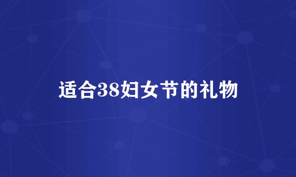 适合38妇女节的礼物