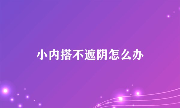 小内搭不遮阴怎么办