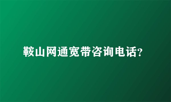 鞍山网通宽带咨询电话？
