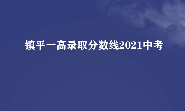 镇平一高录取分数线2021中考