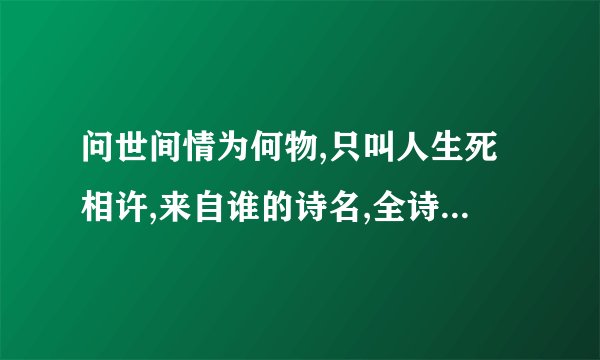 问世间情为何物,只叫人生死相许,来自谁的诗名,全诗是什么?