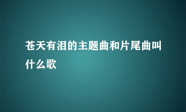 苍天有泪的主题曲和片尾曲叫什么歌