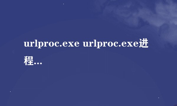 urlproc.exe urlproc.exe进程是什么 有什么用-搜狗输入法