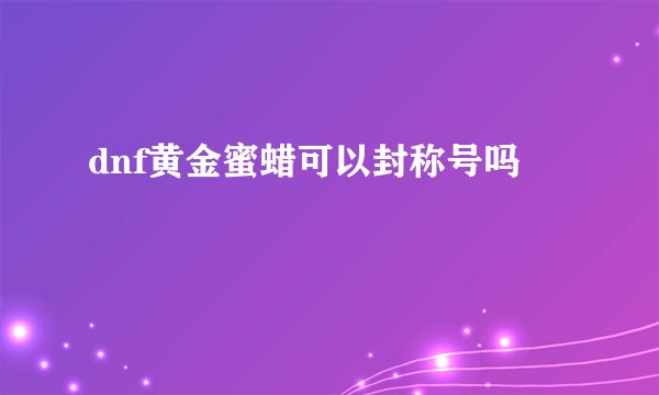 dnf黄金蜜蜡可以封称号吗