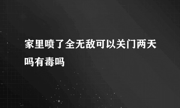 家里喷了全无敌可以关门两天吗有毒吗