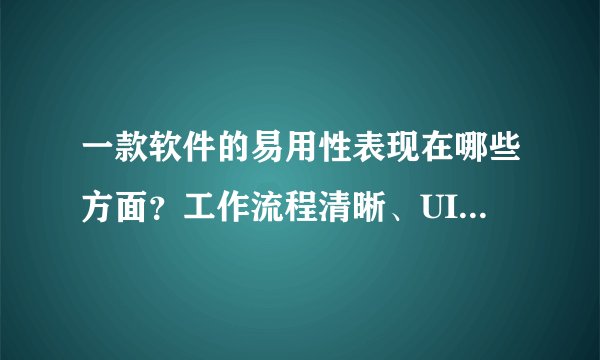 一款软件的易用性表现在哪些方面？工作流程清晰、UI设计美观、提示友好，还有哪些方面呢？