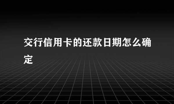 交行信用卡的还款日期怎么确定