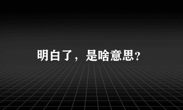 明白了，是啥意思？