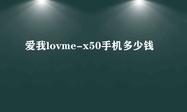 爱我lovme-x50手机多少钱