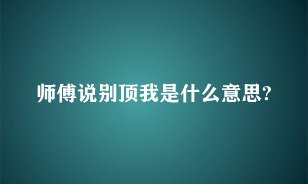 师傅说别顶我是什么意思?