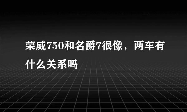 荣威750和名爵7很像，两车有什么关系吗