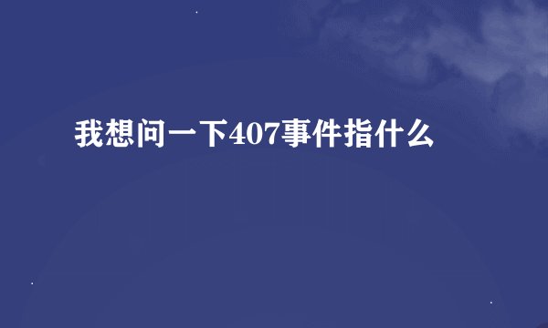 我想问一下407事件指什么