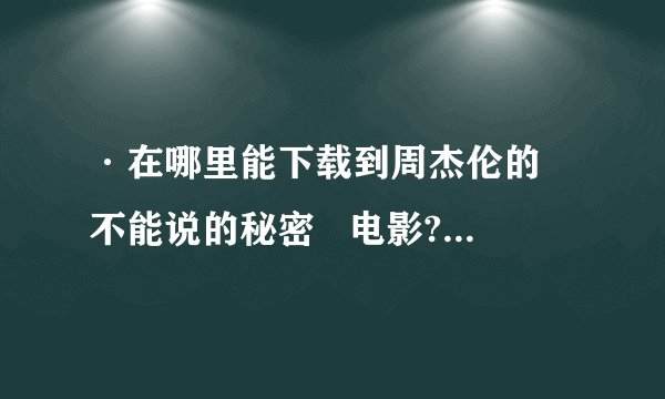 ·在哪里能下载到周杰伦的 不能说的秘密   电影? 迅雷没有!!