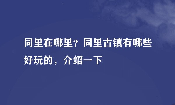 同里在哪里？同里古镇有哪些好玩的，介绍一下