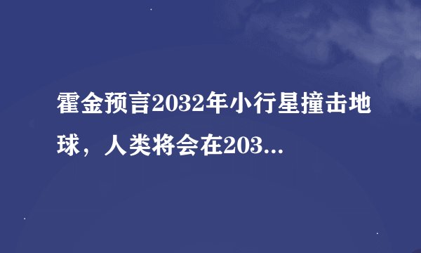 霍金预言2032年小行星撞击地球，人类将会在2032年灭亡，这是真的吗？