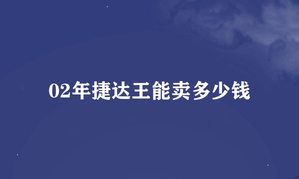02年捷达王能卖多少钱