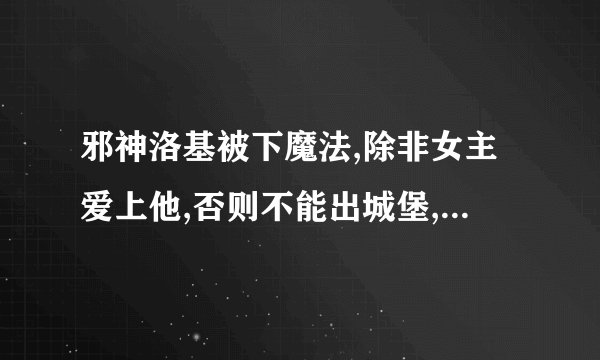 邪神洛基被下魔法,除非女主爱上他,否则不能出城堡,管家是洛基的儿子……是哪本小说