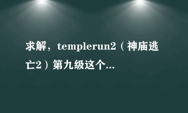 求解，templerun2（神庙逃亡2）第九级这个这几个任务是什么意思，应该怎样完成？