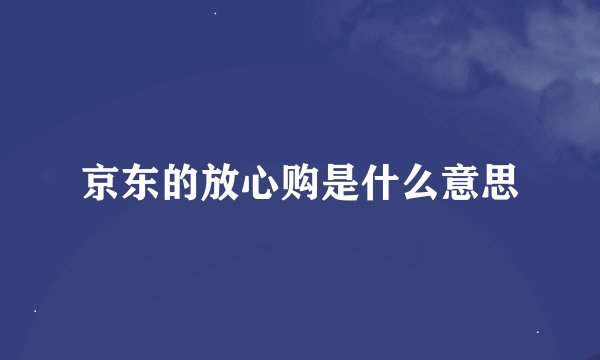 京东的放心购是什么意思
