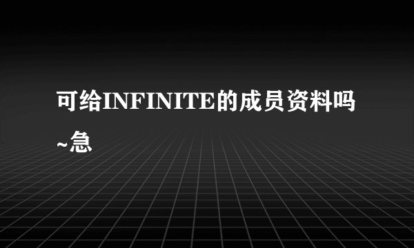 可给INFINITE的成员资料吗~急