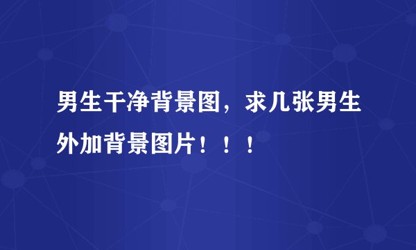 男生干净背景图，求几张男生外加背景图片！！！