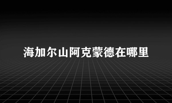 海加尔山阿克蒙德在哪里