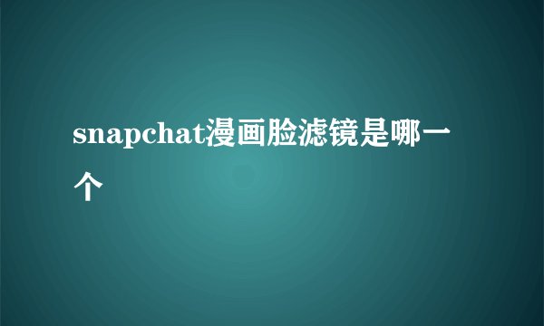 snapchat漫画脸滤镜是哪一个