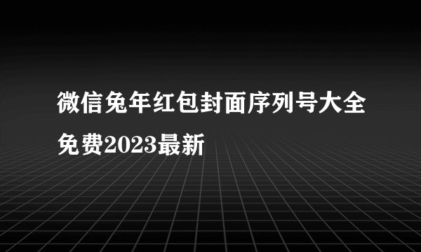 微信兔年红包封面序列号大全免费2023最新