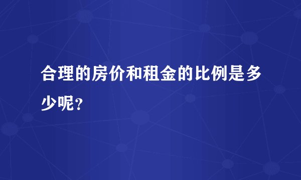 合理的房价和租金的比例是多少呢？