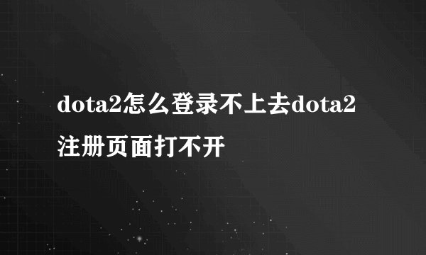 dota2怎么登录不上去dota2注册页面打不开