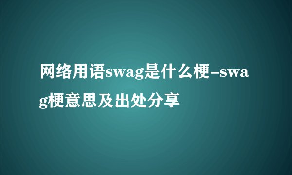 网络用语swag是什么梗-swag梗意思及出处分享