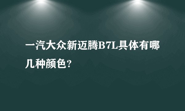 一汽大众新迈腾B7L具体有哪几种颜色?