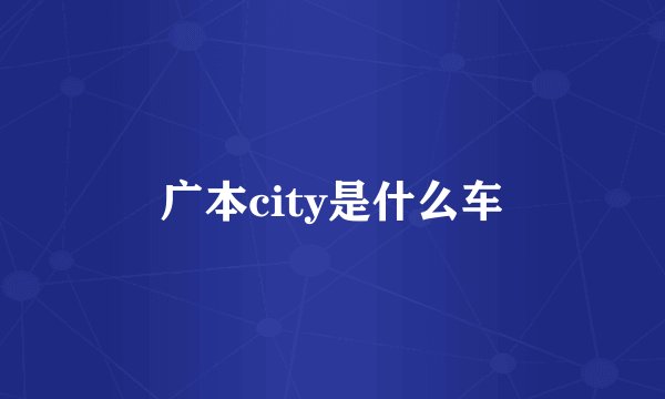 广本city是什么车