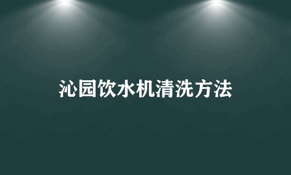 沁园饮水机清洗方法