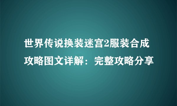 世界传说换装迷宫2服装合成攻略图文详解：完整攻略分享