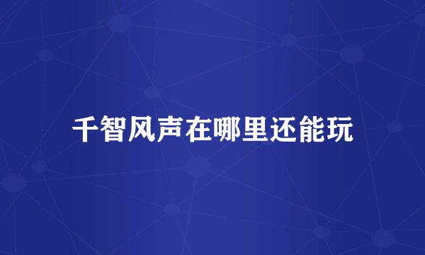 千智风声在哪里还能玩